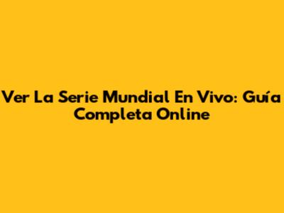 Ver La Serie Mundial En Vivo: Guía Completa Online