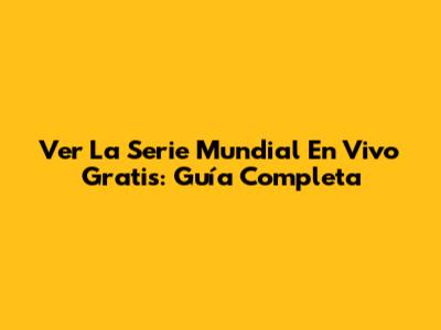 Ver La Serie Mundial En Vivo Gratis: Guía Completa