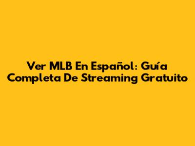 Ver MLB En Español: Guía Completa De Streaming Gratuito