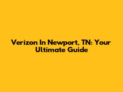 Verizon In Newport, TN: Your Ultimate Guide