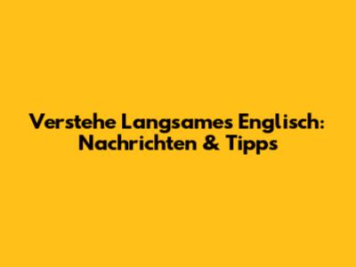 Verstehe Langsames Englisch: Nachrichten & Tipps
