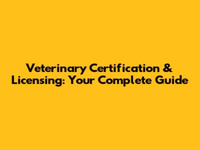 Veterinary Certification & Licensing: Your Complete Guide