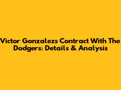 Victor Gonzalez's Contract With The Dodgers: Details & Analysis