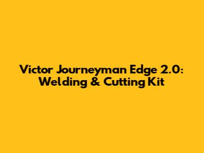 Victor Journeyman Edge 2.0: Welding & Cutting Kit
