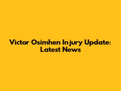 Victor Osimhen Injury Update: Latest News
