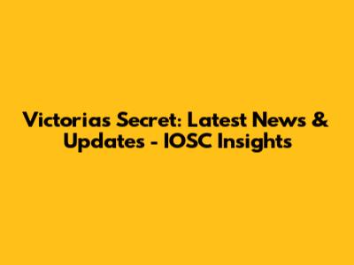 Victoria's Secret: Latest News & Updates - IOSC Insights