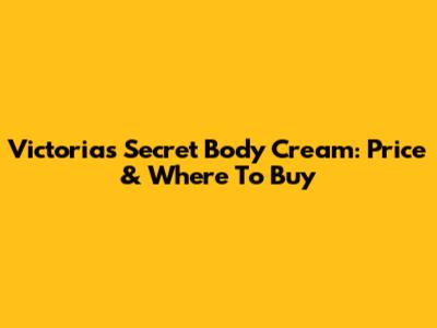 Victoria's Secret Body Cream: Price & Where To Buy