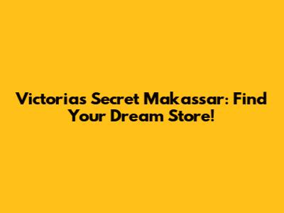 Victoria's Secret Makassar: Find Your Dream Store!