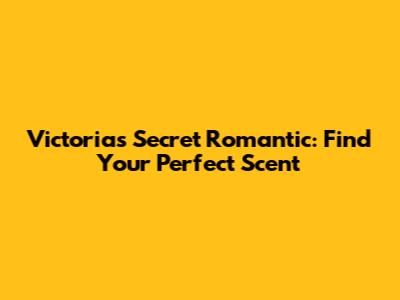 Victoria's Secret Romantic: Find Your Perfect Scent