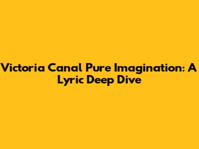 Victoria Canal Pure Imagination: A Lyric Deep Dive