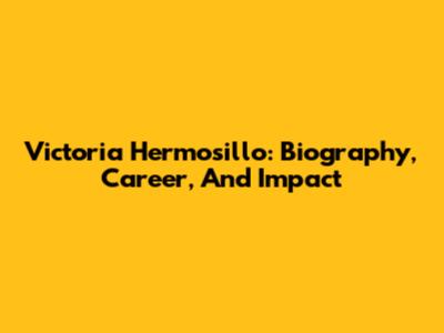 Victoria Hermosillo: Biography, Career, And Impact