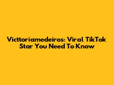 Victtoriamedeiros: Viral TikTok Star You Need To Know