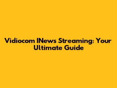 Vidiocom INews Streaming: Your Ultimate Guide
