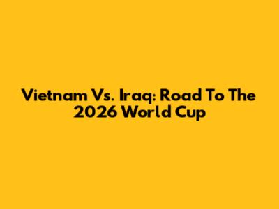 Vietnam Vs. Iraq: Road To The 2026 World Cup