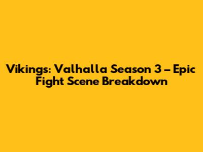 Vikings: Valhalla Season 3 – Epic Fight Scene Breakdown