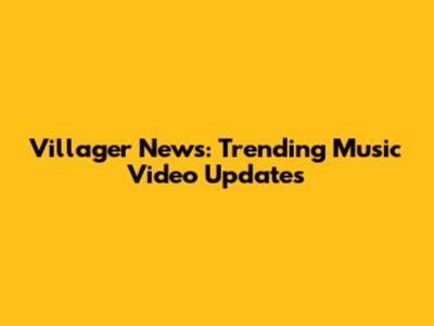 Villager News: Trending Music Video Updates
