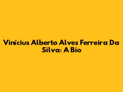 Vinícius Alberto Alves Ferreira Da Silva: A Bio