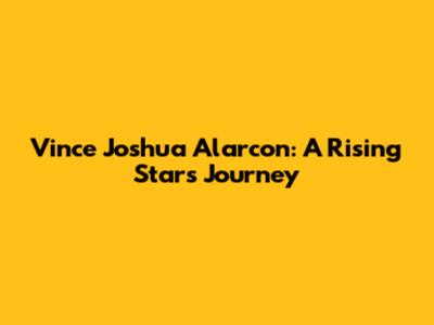 Vince Joshua Alarcon: A Rising Star's Journey