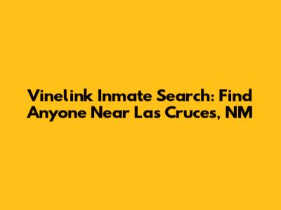 Vinelink Inmate Search: Find Anyone Near Las Cruces, NM