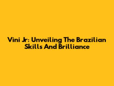 Vini Jr: Unveiling The Brazilian Skills And Brilliance
