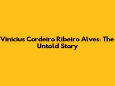 Vinicius Cordeiro Ribeiro Alves: The Untold Story