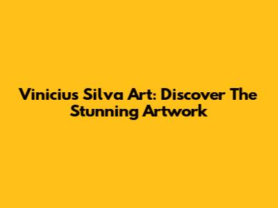 Vinicius Silva Art: Discover The Stunning Artwork