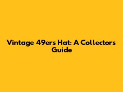Vintage 49ers Hat: A Collector's Guide