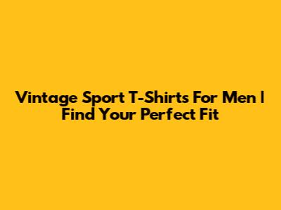 Vintage Sport T-Shirts For Men | Find Your Perfect Fit