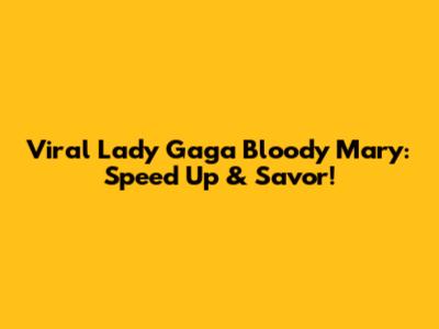 Viral Lady Gaga Bloody Mary: Speed Up & Savor!