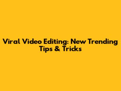 Viral Video Editing: New Trending Tips & Tricks