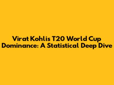 Virat Kohli's T20 World Cup Dominance: A Statistical Deep Dive