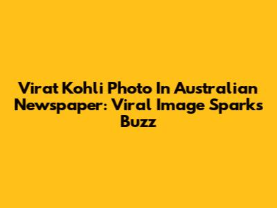 Virat Kohli Photo In Australian Newspaper: Viral Image Sparks Buzz