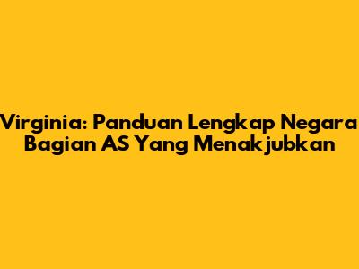 Virginia: Panduan Lengkap Negara Bagian AS Yang Menakjubkan