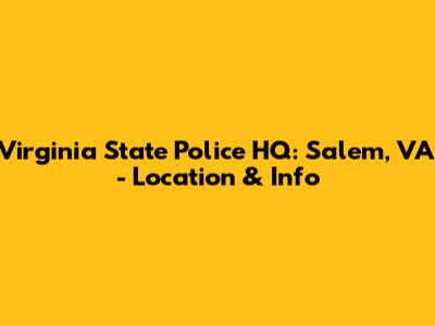 Virginia State Police HQ: Salem, VA - Location & Info