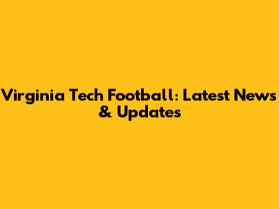 Virginia Tech Football: Latest News & Updates