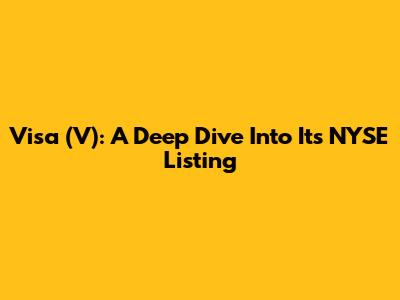 Visa (V): A Deep Dive Into Its NYSE Listing