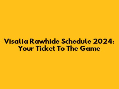 Visalia Rawhide Schedule 2024: Your Ticket To The Game
