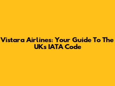 Vistara Airlines: Your Guide To The UK's IATA Code