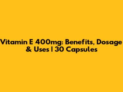 Vitamin E 400mg: Benefits, Dosage & Uses | 30 Capsules