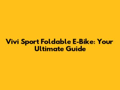 Vivi Sport Foldable E-Bike: Your Ultimate Guide