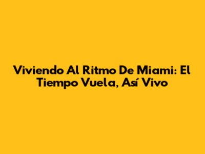 Viviendo Al Ritmo De Miami: El Tiempo Vuela, Así Vivo