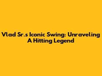 Vlad Sr.'s Iconic Swing: Unraveling A Hitting Legend