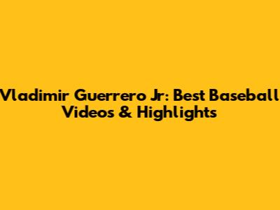 Vladimir Guerrero Jr: Best Baseball Videos & Highlights