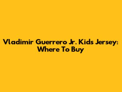 Vladimir Guerrero Jr. Kids Jersey: Where To Buy
