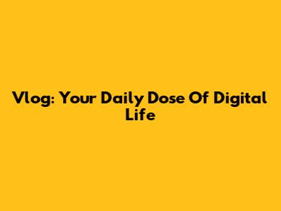 Vlog: Your Daily Dose Of Digital Life