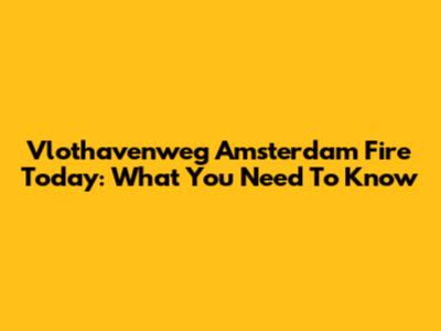 Vlothavenweg Amsterdam Fire Today: What You Need To Know