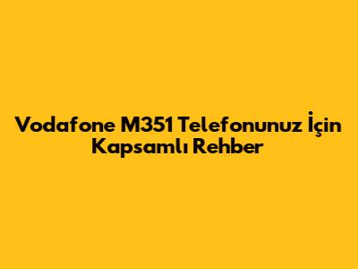 Vodafone M351 Telefonunuz İçin Kapsamlı Rehber