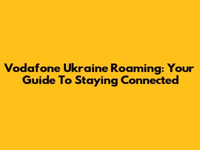 Vodafone Ukraine Roaming: Your Guide To Staying Connected
