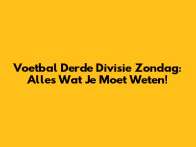 Voetbal Derde Divisie Zondag: Alles Wat Je Moet Weten!