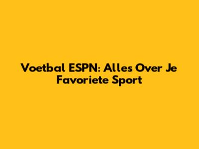 Voetbal ESPN: Alles Over Je Favoriete Sport